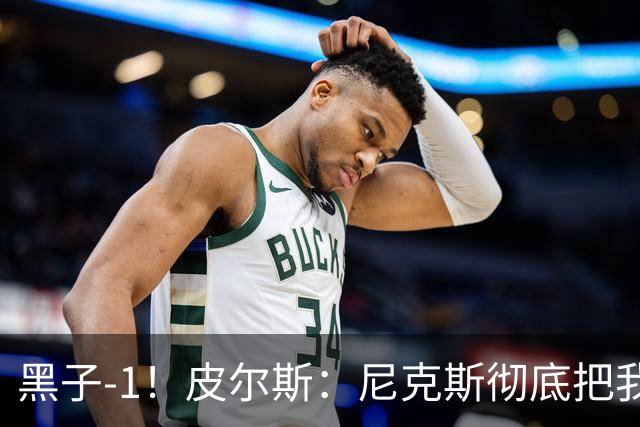 黑子-1！皮尔斯：尼克斯彻底把我打服了 你们夺冠实至名归